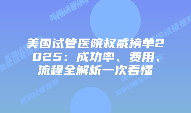 美国试管医院权威榜单2025：成功率、费用、流程全解析一次看懂插图