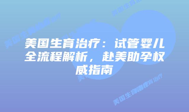 美国生育治疗:试管婴儿全流程解析,赴美助孕权威指南插图 美国生育治疗:试管婴儿全流程解析,赴美助孕权威指南插图