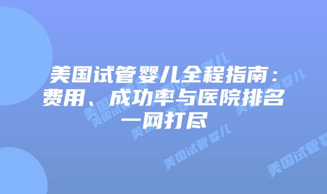 美国试管婴儿全程指南：费用、成功率与医院排名一网打尽插图