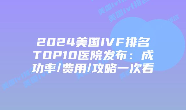 2024美国IVF排名TOP10医院发布：成功率/费用/攻略一次看插图