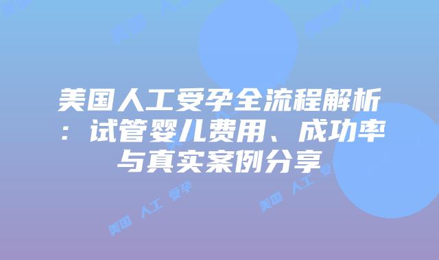 美国人工受孕全流程解析：试管婴儿费用、成功率与真实案例分享插图