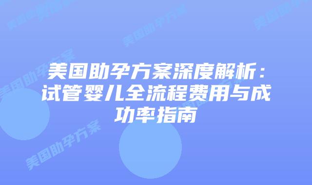 美国助孕方案深度解析：试管婴儿全流程费用与成功率指南插图