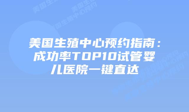美国生殖中心预约指南：成功率TOP10试管婴儿医院一键直达插图