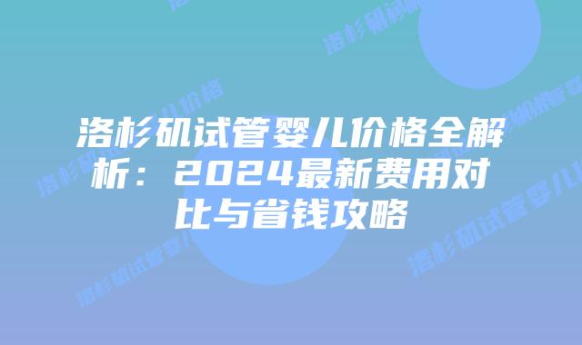 洛杉矶试管婴儿价格全解析：2024最新费用对比与省钱攻略插图