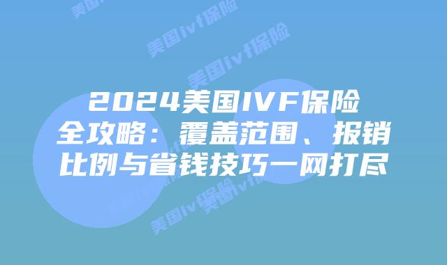 2024美国IVF保险全攻略:覆盖范围、报销比例与省钱技巧一网打尽插图 2024美国IVF保险全攻略:覆盖范围、报销比例与省钱技巧一网打尽插图
