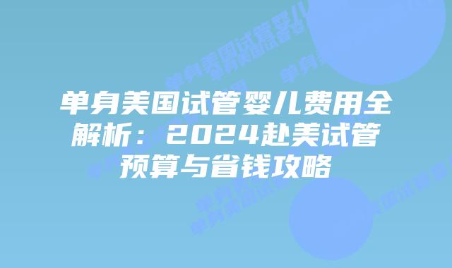 单身美国试管婴儿费用全解析：2024赴美试管预算与省钱攻略插图