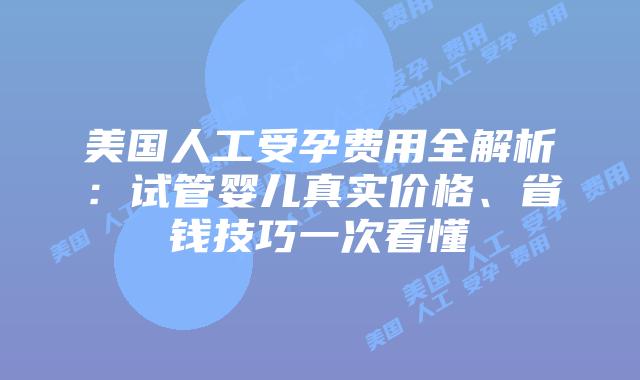 美国人工受孕费用全解析:试管婴儿真实价格、省钱技巧一次看懂插图 美国人工受孕费用全解析:试管婴儿真实价格、省钱技巧一次看懂插图