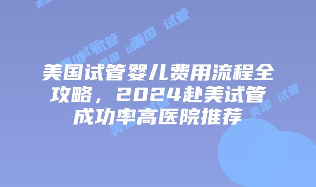 美国试管婴儿费用流程全攻略,2024赴美试管成功率高医院推荐插图 美国试管婴儿费用流程全攻略,2024赴美试管成功率高医院推荐插图