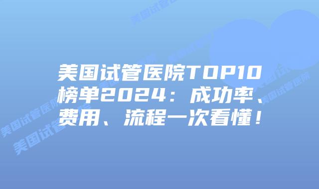 美国试管医院TOP10榜单2024:成功率、费用、流程一次看懂!插图 美国试管医院TOP10榜单2024:成功率、费用、流程一次看懂!插图