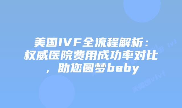 美国IVF全流程解析：权威医院费用成功率对比，助您圆梦baby插图
