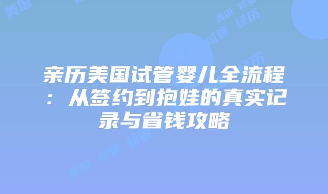 亲历美国试管婴儿全流程:从签约到抱娃的真实记录与省钱攻略插图 亲历美国试管婴儿全流程:从签约到抱娃的真实记录与省钱攻略插图