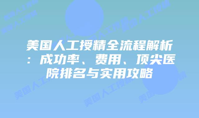 美国人工授精全流程解析：成功率、费用、顶尖医院排名与实用攻略插图