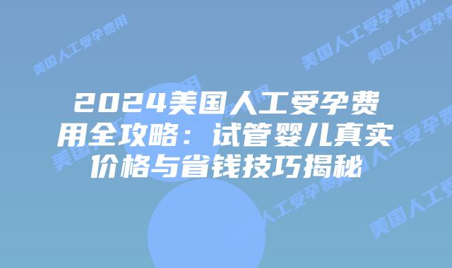2024美国人工受孕费用全攻略:试管婴儿真实价格与省钱技巧揭秘插图 2024美国人工受孕费用全攻略:试管婴儿真实价格与省钱技巧揭秘插图