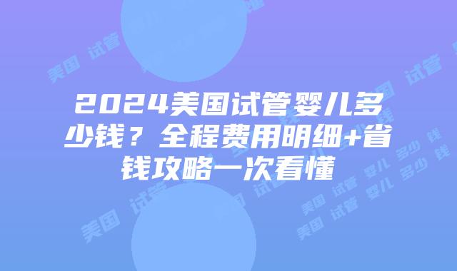 2024美国试管婴儿多少钱?全程费用明细+省钱攻略一次看懂插图 2024美国试管婴儿多少钱?全程费用明细+省钱攻略一次看懂插图