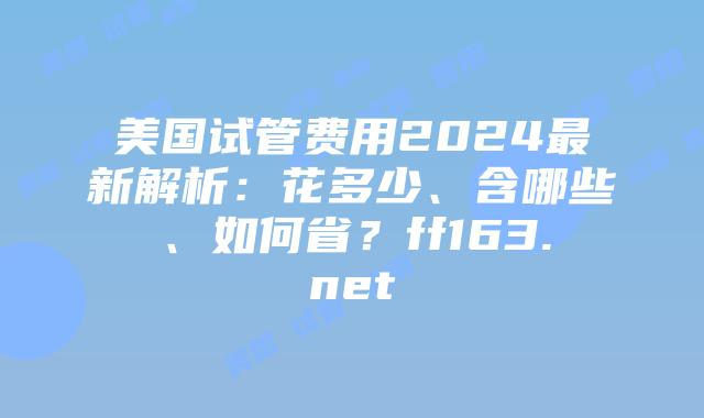 美国试管费用2024最新解析:花多少、含哪些、如何省?ff163.net插图 美国试管费用2024最新解析:花多少、含哪些、如何省?ff163.net插图