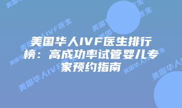 美国华人IVF医生排行榜:高成功率试管婴儿专家预约指南插图 美国华人IVF医生排行榜:高成功率试管婴儿专家预约指南插图