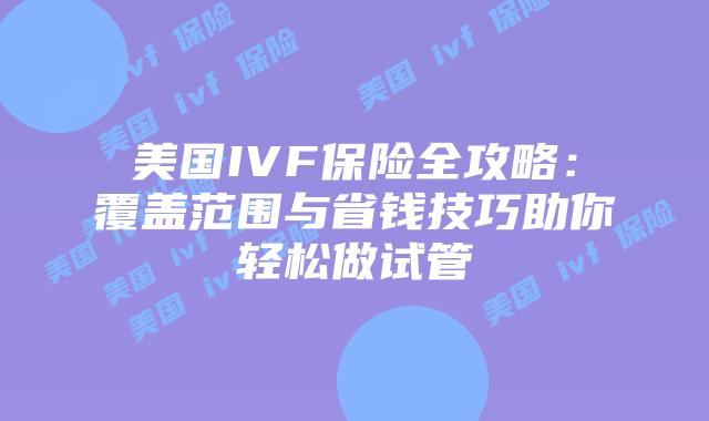 美国IVF保险全攻略:覆盖范围与省钱技巧助你轻松做试管插图 美国IVF保险全攻略:覆盖范围与省钱技巧助你轻松做试管插图