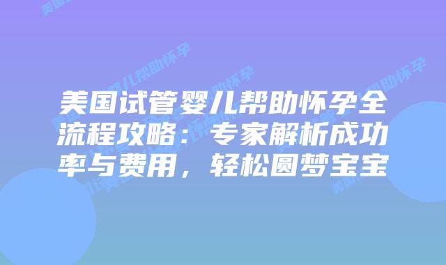 美国试管婴儿帮助怀孕全流程攻略:专家解析成功率与费用,轻松圆梦宝宝插图 美国试管婴儿帮助怀孕全流程攻略:专家解析成功率与费用,轻松圆梦宝宝插图