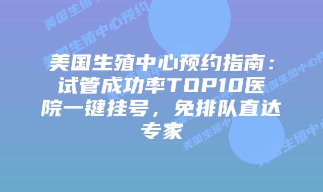 美国生殖中心预约指南：试管成功率TOP10医院一键挂号，免排队直达专家插图
