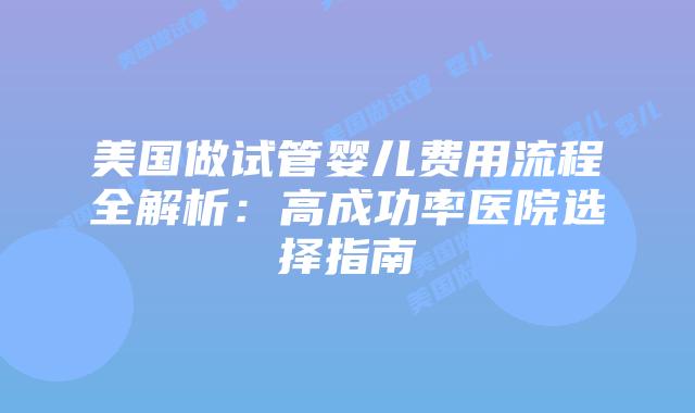 美国做试管婴儿费用流程全解析:高成功率医院选择指南插图 美国做试管婴儿费用流程全解析:高成功率医院选择指南插图