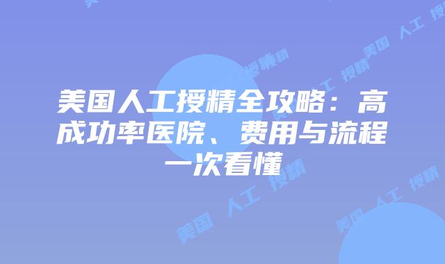 美国人工授精全攻略：高成功率医院、费用与流程一次看懂插图