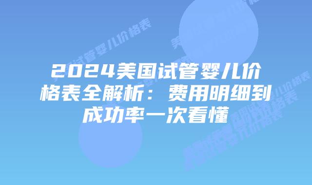 2024美国试管婴儿价格表全解析：费用明细到成功率一次看懂插图