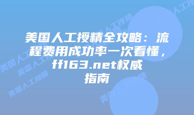 美国人工授精全攻略：流程费用成功率一次看懂，ff163.net权威指南插图