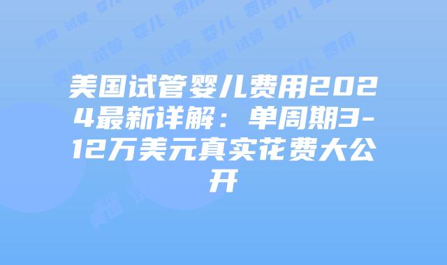 美国试管婴儿费用2024最新详解：单周期3-12万美元真实花费大公开插图