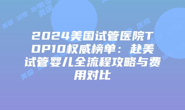 2024美国试管医院TOP10权威榜单:赴美试管婴儿全流程攻略与费用对比插图 2024美国试管医院TOP10权威榜单:赴美试管婴儿全流程攻略与费用对比插图