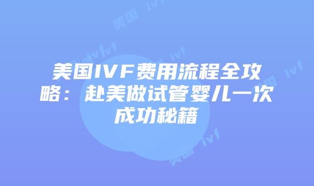 美国IVF费用流程全攻略：赴美做试管婴儿一次成功秘籍插图