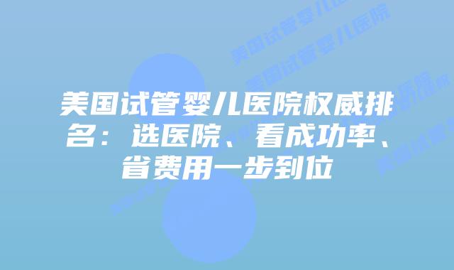 美国试管婴儿医院权威排名：选医院、看成功率、省费用一步到位插图