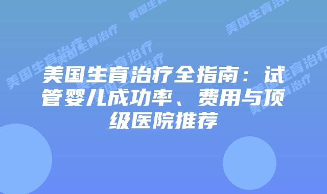 美国生育治疗全指南：试管婴儿成功率、费用与顶级医院推荐插图