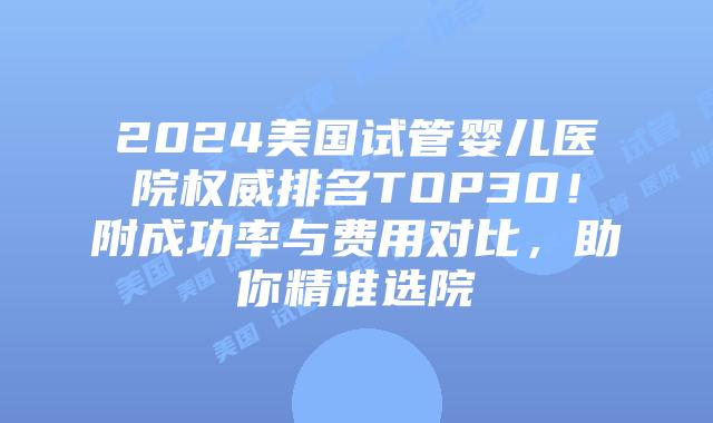 2024美国试管婴儿医院权威排名TOP30！附成功率与费用对比，助你精准选院插图