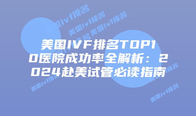 美国IVF排名TOP10医院成功率全解析：2024赴美试管必读指南插图