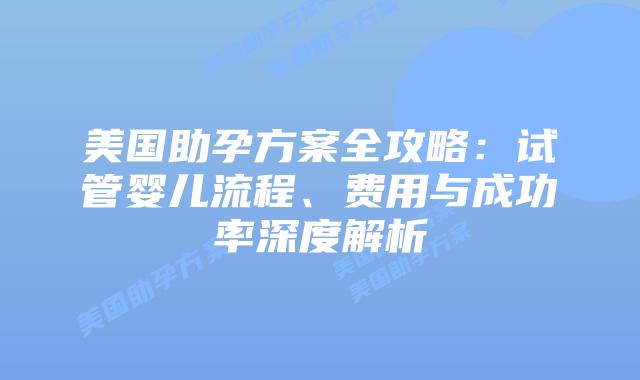 美国助孕方案全攻略：试管婴儿流程、费用与成功率深度解析插图