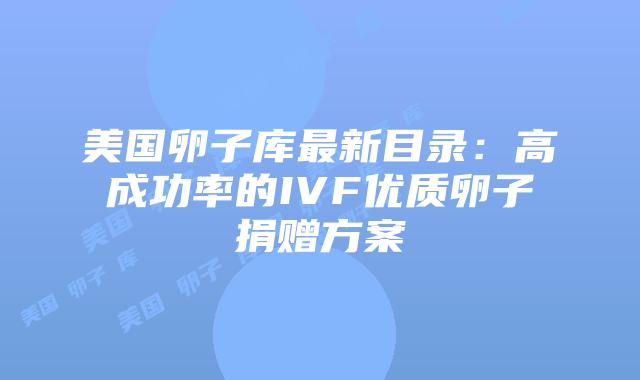 美国卵子库最新目录：高成功率的IVF优质卵子捐赠方案插图