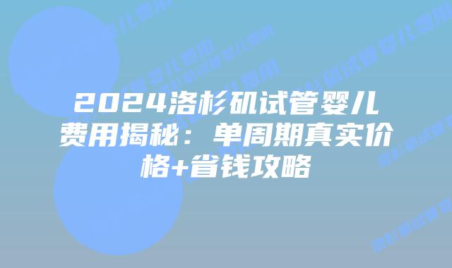 2024洛杉矶试管婴儿费用揭秘：单周期真实价格+省钱攻略插图