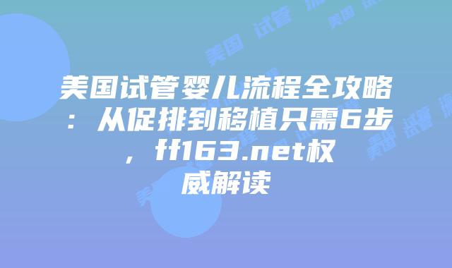 美国试管婴儿流程全攻略：从促排到移植只需6步，ff163.net权威解读插图