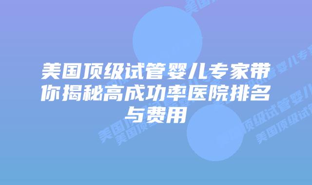 美国顶级试管婴儿专家带你揭秘高成功率医院排名与费用插图