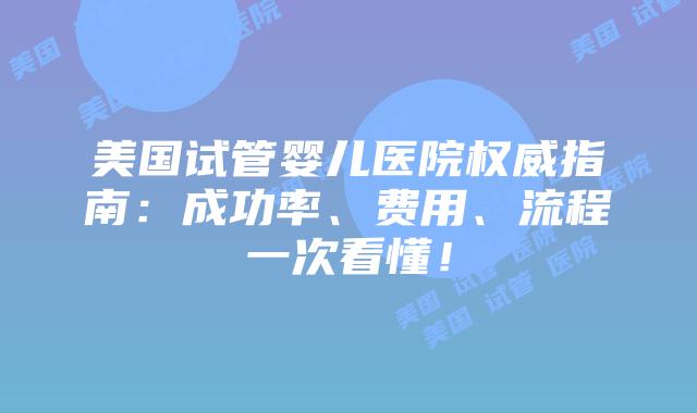 美国试管婴儿医院权威指南：成功率、费用、流程一次看懂！插图