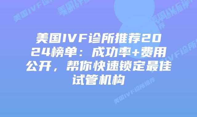 美国IVF诊所推荐2024榜单：成功率+费用公开，帮你快速锁定最佳试管机构插图
