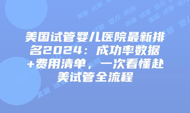 美国试管婴儿医院最新排名2024：成功率数据+费用清单，一次看懂赴美试管全流程插图