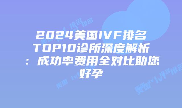 2024美国IVF排名TOP10诊所深度解析：成功率费用全对比助您好孕插图