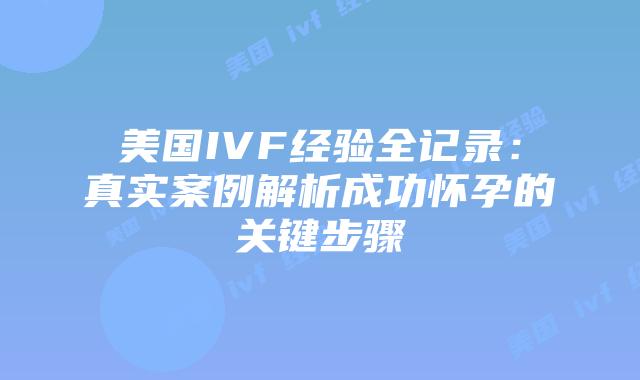 美国IVF经验全记录：真实案例解析成功怀孕的关键步骤插图