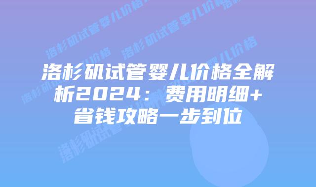 洛杉矶试管婴儿价格全解析2024：费用明细+省钱攻略一步到位插图