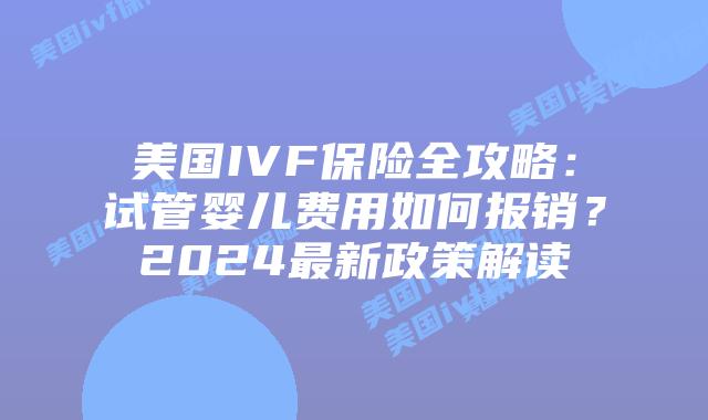 美国IVF保险全攻略：试管婴儿费用如何报销？2024最新政策解读插图