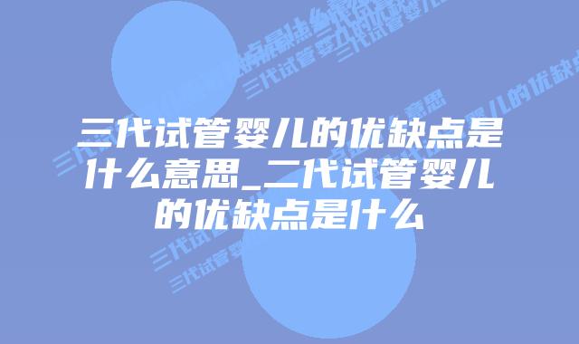 三代试管婴儿的优缺点是什么意思_二代试管婴儿的优缺点是什么插图