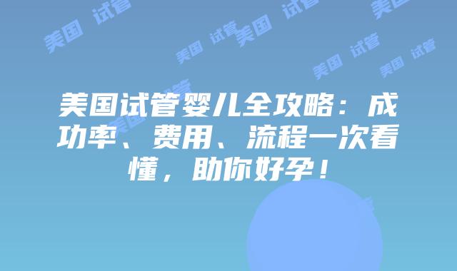 美国试管婴儿全攻略：成功率、费用、流程一次看懂，助你好孕！插图