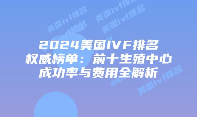 2024美国IVF排名权威榜单：前十生殖中心成功率与费用全解析插图