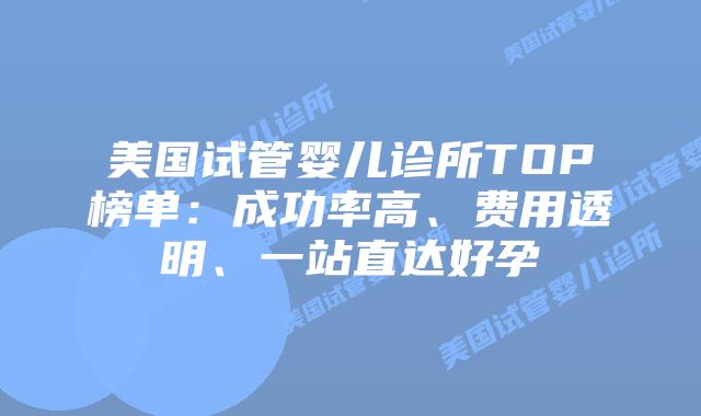 美国试管婴儿诊所TOP榜单：成功率高、费用透明、一站直达好孕插图